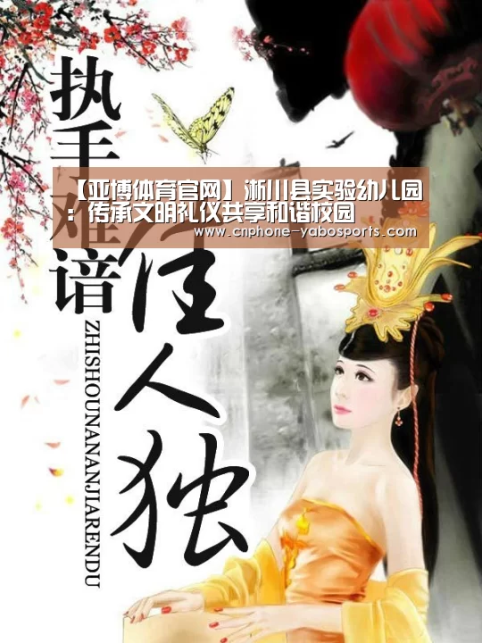【亚博体育官网】淅川县实验幼儿园:传承文明礼仪共享和谐校园(图2) 亚博体育官网